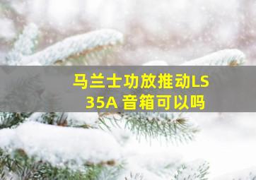 马兰士功放推动LS35A 音箱可以吗